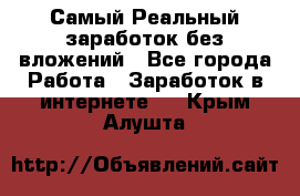 Самый Реальный заработок без вложений - Все города Работа » Заработок в интернете   . Крым,Алушта